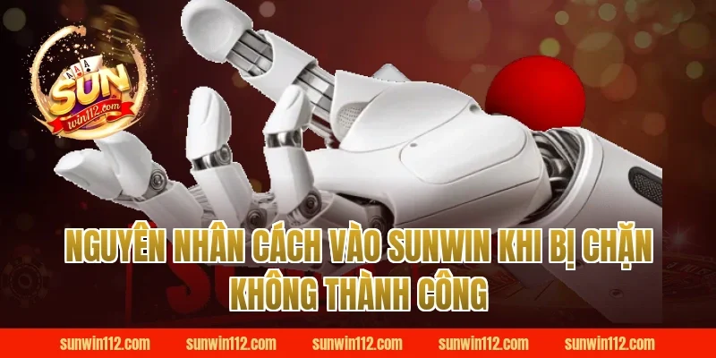 Nguyên nhân cách vào sunwin khi bị chặn không thành công