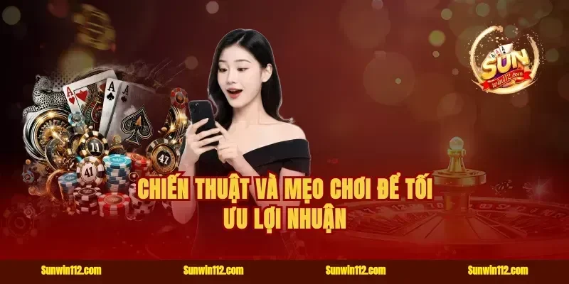 Chiến thuật và mẹo chơi để tối ưu lợi nhuận
