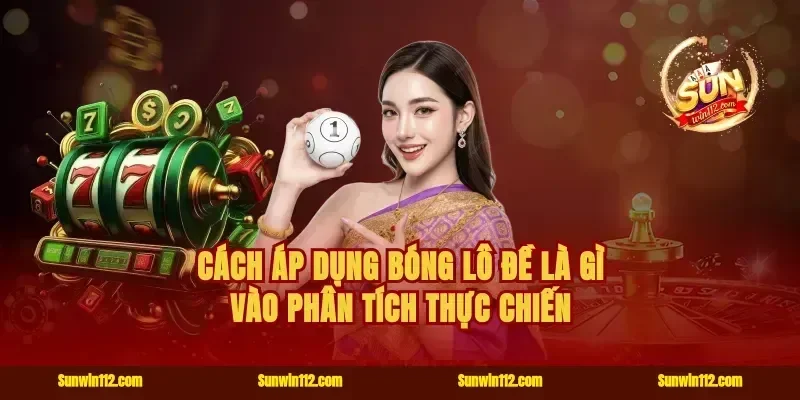 Cách áp dụng bóng lô đề là gì vào phân tích thực chiến