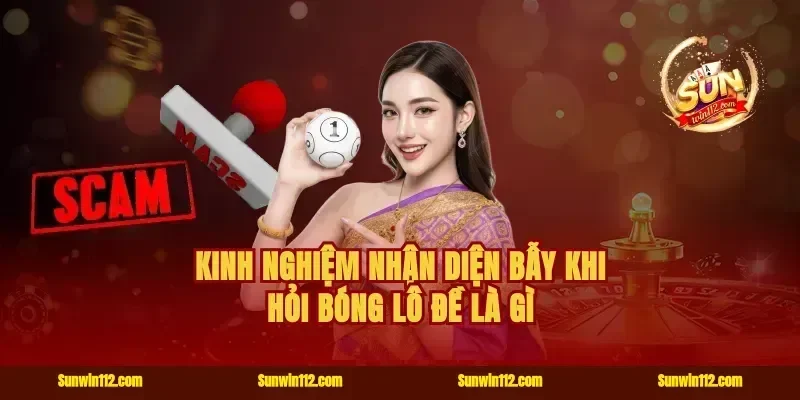 Kinh nghiệm nhận diện bẫy khi hỏi bóng lô đề là gì