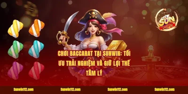 Chơi baccarat tại Sunwin: tối ưu trải nghiệm và giữ lợi thế tâm lý