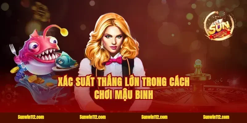 Xác suất thắng lớn trong cách chơi mậu binh