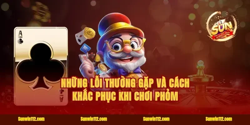 những lỗi thường gặp và cách khắc phục khi chơi phỏm