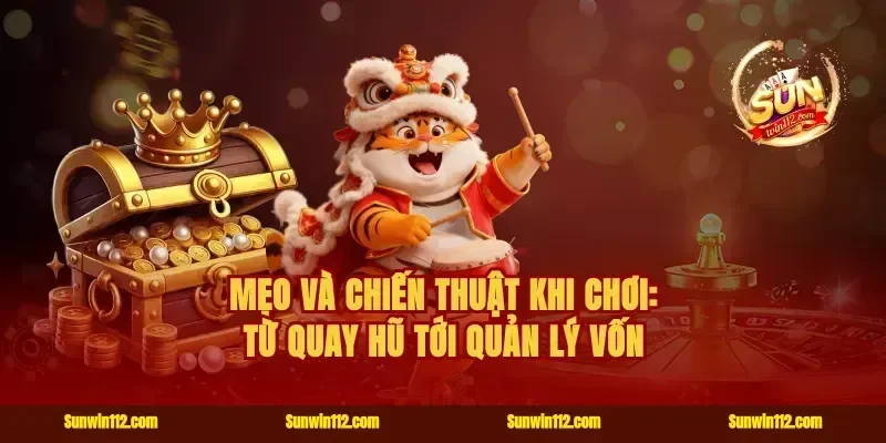 Mẹo và chiến thuật khi chơi: từ quay hũ tới quản lý vốn