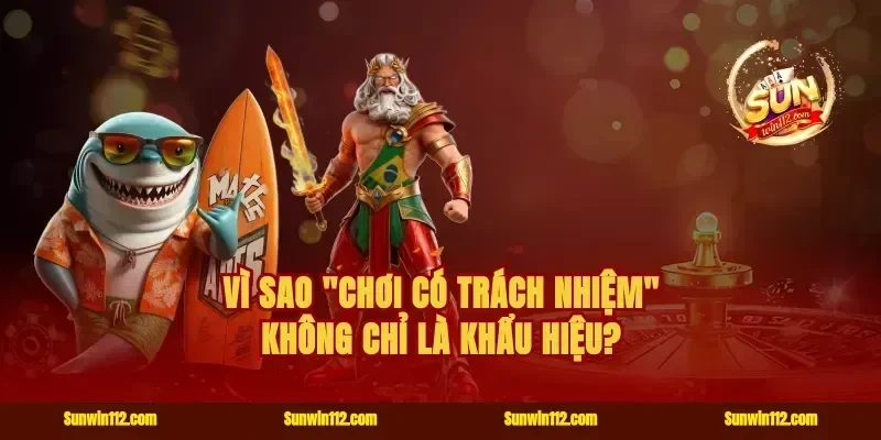 Vì Sao "Chơi Có Trách Nhiệm" Không Chỉ Là Khẩu Hiệu?