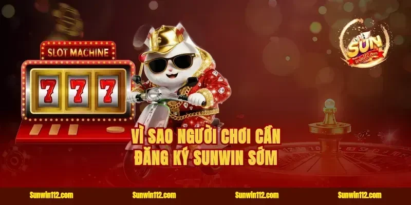 Vì sao người chơi cần đăng ký Sunwin sớm