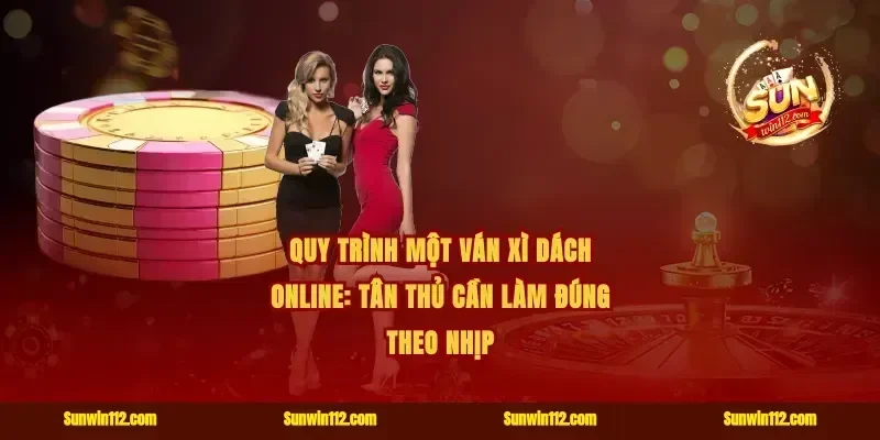 Quy trình một ván xì dách online: tân thủ cần làm đúng theo nhịp
