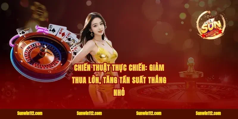 Chiến thuật thực chiến: giảm thua lớn, tăng tần suất thắng nhỏ