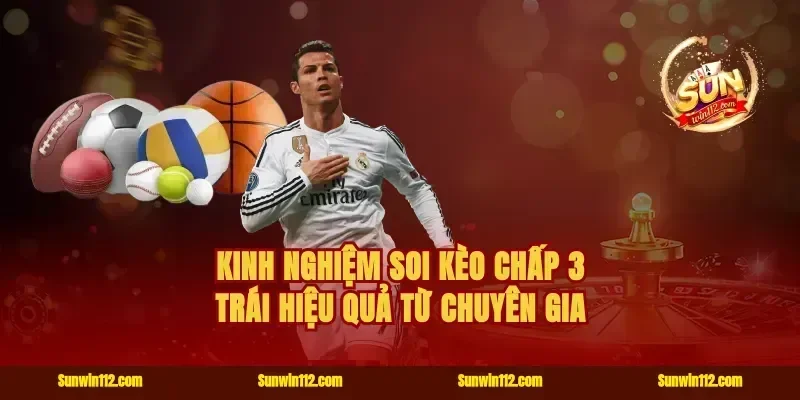 Kinh nghiệm soi kèo chấp 3 trái hiệu quả từ chuyên gia
