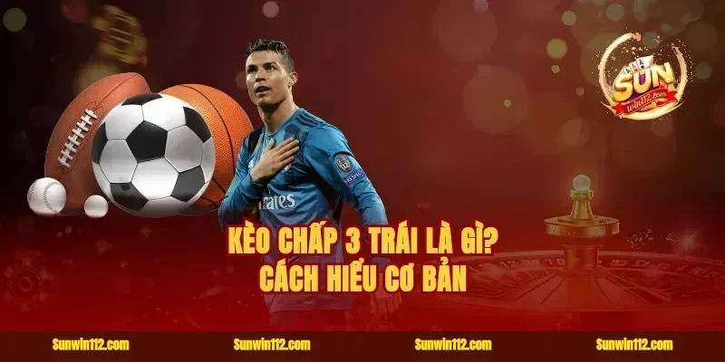 Kèo chấp 3 trái là gì? Cách hiểu cơ bản