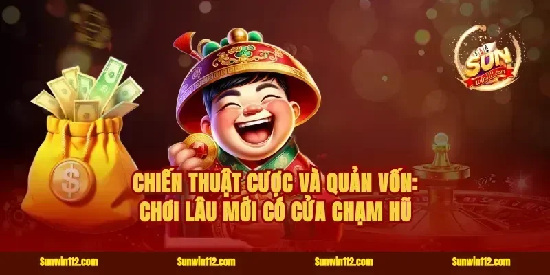 Chiến thuật cược và quản vốn: chơi lâu mới có cửa chạm hũ