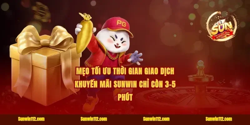 Mẹo tối ưu thời gian giao dịch khuyến mãi Sunwin chỉ còn 3-5 phút
