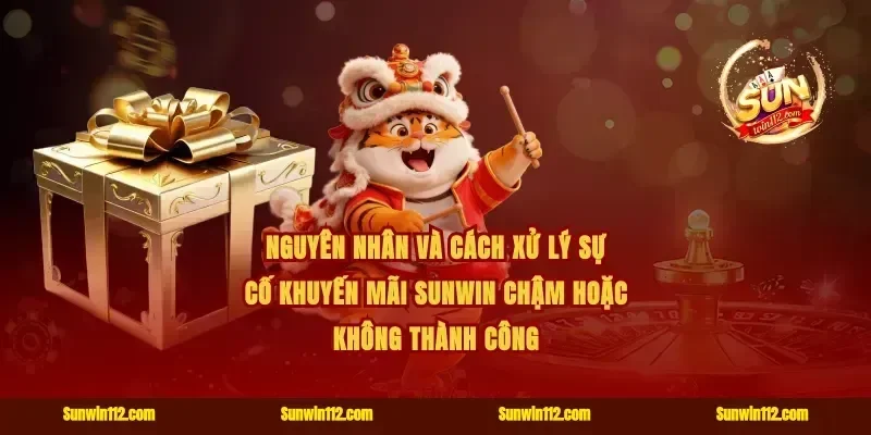 Nguyên nhân và cách xử lý sự cố khuyến mãi Sunwin chậm hoặc không thành công