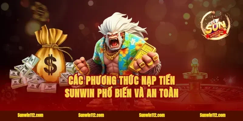 Các phương thức nạp tiền Sunwin phổ biến và an toàn