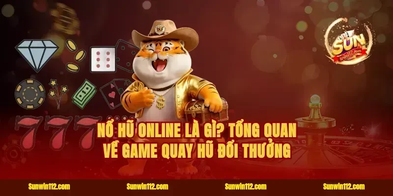 Nổ hũ online là gì? Tổng quan về game quay hũ đổi thưởng