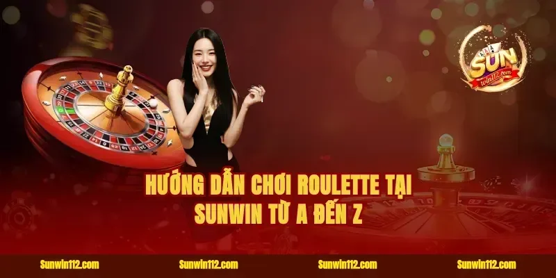 Hướng dẫn chơi roulette tại Sunwin từ A đến Z
