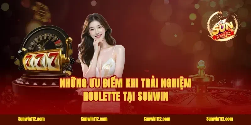 Những ưu điểm khi trải nghiệm roulette tại Sunwin