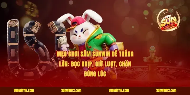 Mẹo chơi sâm Sunwin dễ thắng lớn: đọc nhịp, giữ lượt, chặn đúng lúc