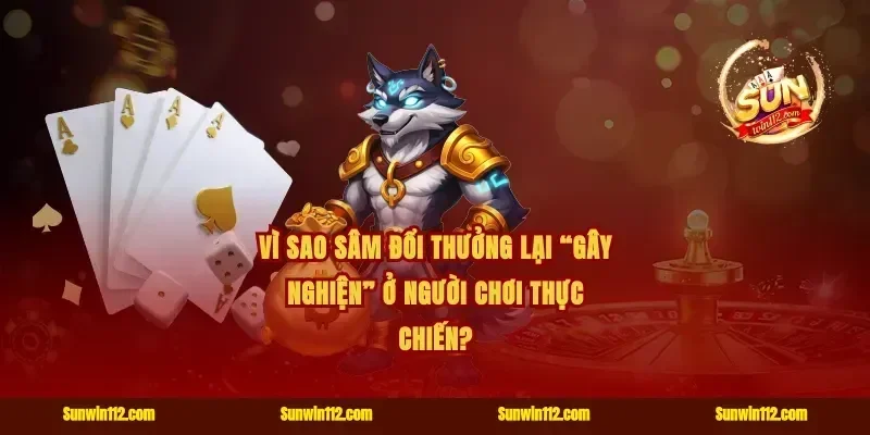 Vì sao sâm đổi thưởng lại “gây nghiện” ở người chơi thực chiến?