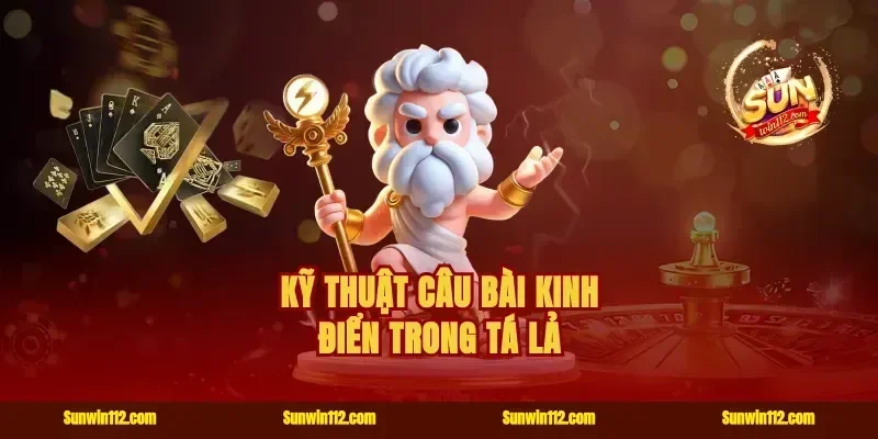 Kỹ thuật câu bài kinh điển trong tá lả