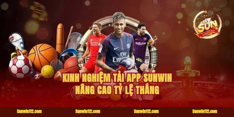 Kinh nghiệm tải app Sunwin nâng cao tỷ lệ thắng