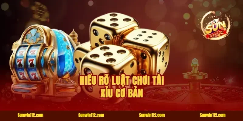 Hiểu rõ luật chơi Tài Xỉu cơ bản