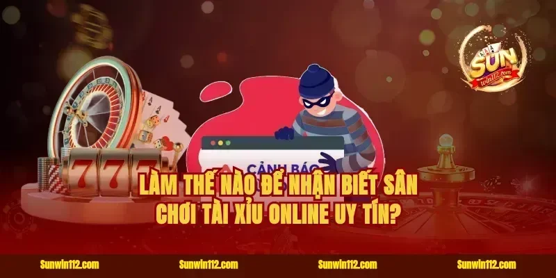 Làm thế nào để nhận biết sân chơi tài xỉu online uy tín?