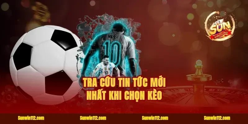 Tra cứu tin tức mới nhất khi chọn kèo