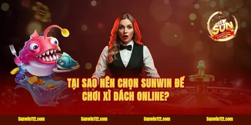 Tại Sao Nên Chọn Sunwin Để Chơi Xì Dách Online?