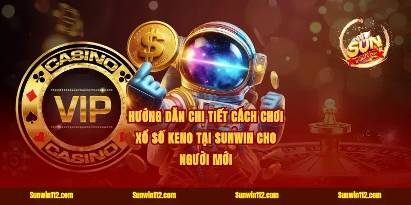 Hướng dẫn chi tiết cách chơi Xổ số Keno tại Sunwin cho người mới