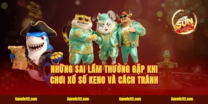 Những sai lầm thường gặp khi chơi Xổ số Keno và cách tránh